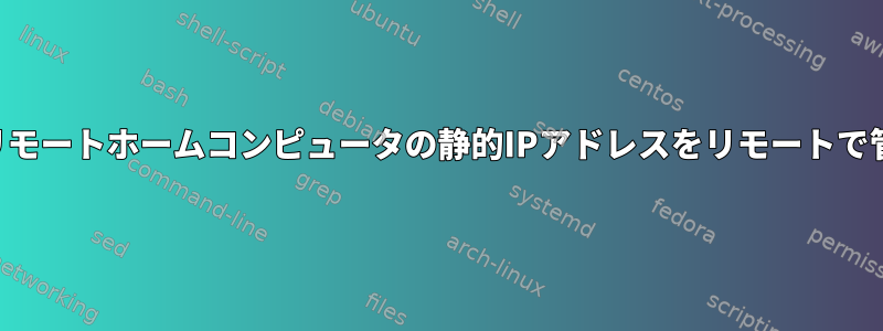 SSHを介してリモートホームコンピュータの静的IPアドレスをリモートで管理しますか？