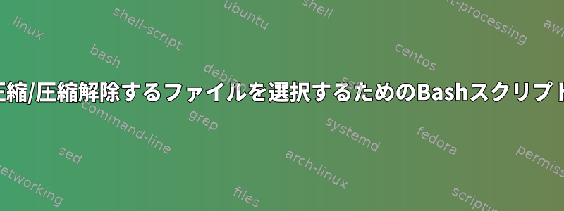 圧縮/圧縮解除するファイルを選択するためのBashスクリプト