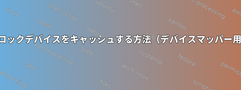 ブロックデバイスをキャッシュする方法（デバイスマッパー用）