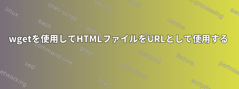 wgetを使用してHTMLファイルをURLとして使用する