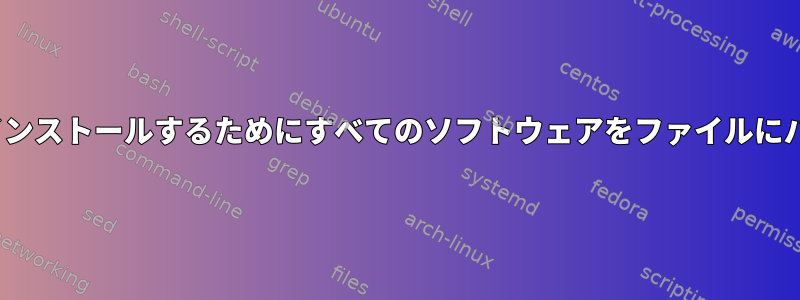 他のLinuxシステムに再インストールするためにすべてのソフトウェアをファイルにバックアップする方法は？