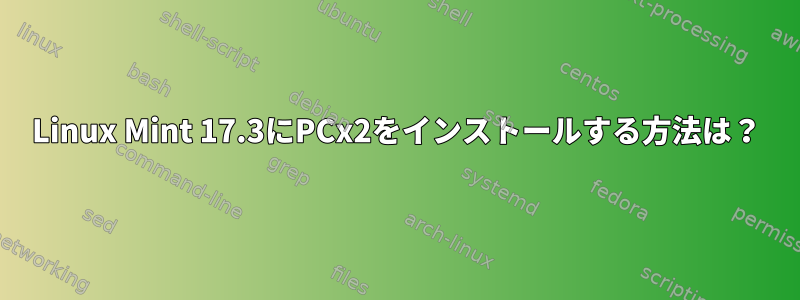 Linux Mint 17.3にPCx2をインストールする方法は？