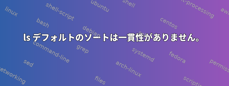 ls デフォルトのソートは一貫性がありません。