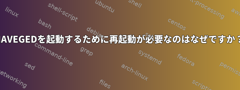 HAVEGEDを起動するために再起動が必要なのはなぜですか？