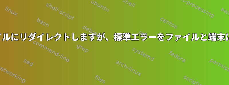 標準出力をファイルにリダイレクトしますが、標準エラーをファイルと端末にコピーします。