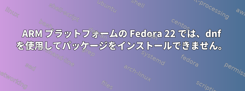 ARM プラットフォームの Fedora 22 では、dnf を使用してパッケージをインストールできません。