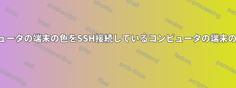 自分のローカルコンピュータの端末の色をSSH接続しているコンピュータの端末の色に設定できますか？