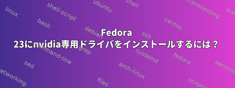 Fedora 23にnvidia専用ドライバをインストールするには？