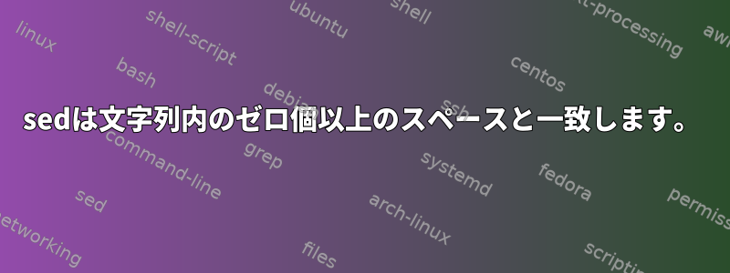 sedは文字列内のゼロ個以上のスペースと一致します。