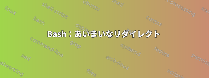 Bash：あいまいなリダイレクト