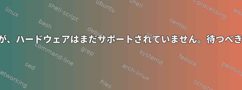 新しいノートパソコンを購入しましたが、ハードウェアはまだサポートされていません。待つべきか、それとも返却すべきでしょうか？