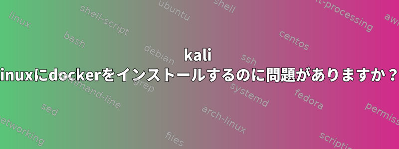 kali linuxにdockerをインストールするのに問題がありますか？