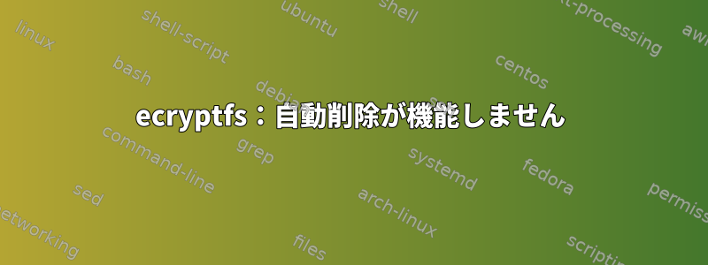 ecryptfs：自動削除が機能しません