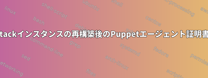 OpenStackインスタンスの再構築後のPuppetエージェント証明書エラー