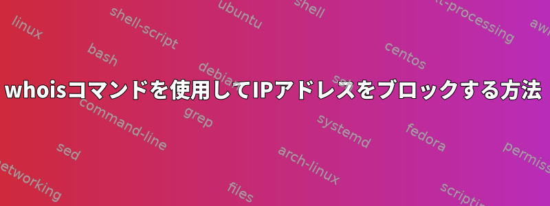 whoisコマンドを使用してIPアドレスをブロックする方法