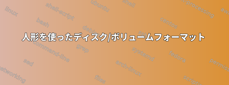 人形を使ったディスク/ボリュームフォーマット