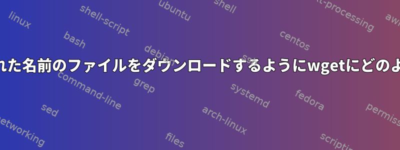 URLでエンコードされた名前のファイルをダウンロードするようにwgetにどのように指示しますか？