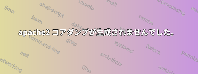 apache2 コアダンプが生成されませんでした。