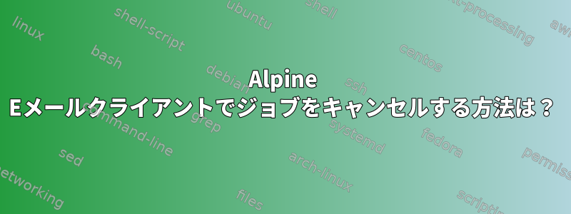 Alpine Eメールクライアントでジョブをキャンセルする方法は？