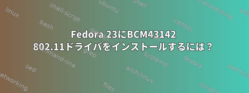 Fedora 23にBCM43142 802.11ドライバをインストールするには？