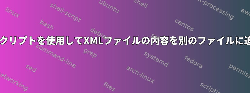 Bashスクリプトを使用してXMLファイルの内容を別のファイルに追加する