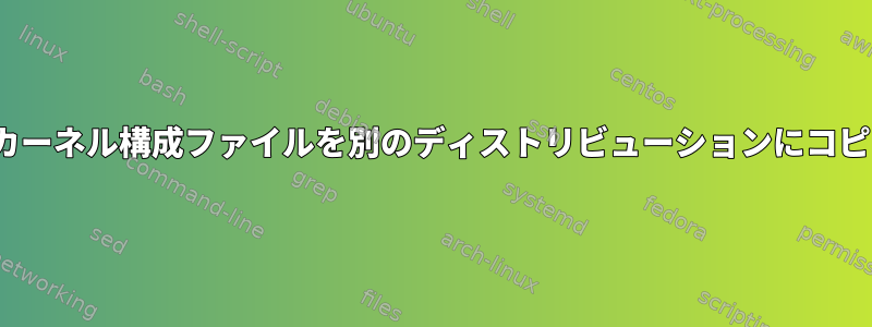 Linuxカーネル構成ファイルを別のディストリビューションにコピーする