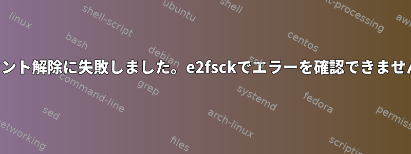 マウント解除に失敗しました。e2fsckでエラーを確認できません。