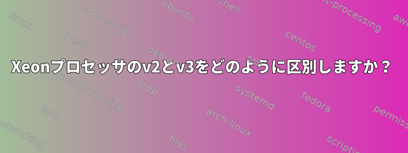 Xeonプロセッサのv2とv3をどのように区別しますか？