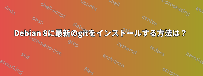 Debian 8に最新のgitをインストールする方法は？