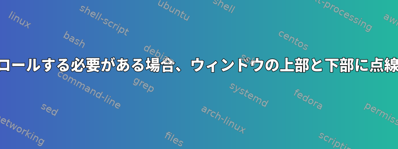 ウィンドウをスクロールする必要がある場合、ウィンドウの上部と下部に点線が表示されます。