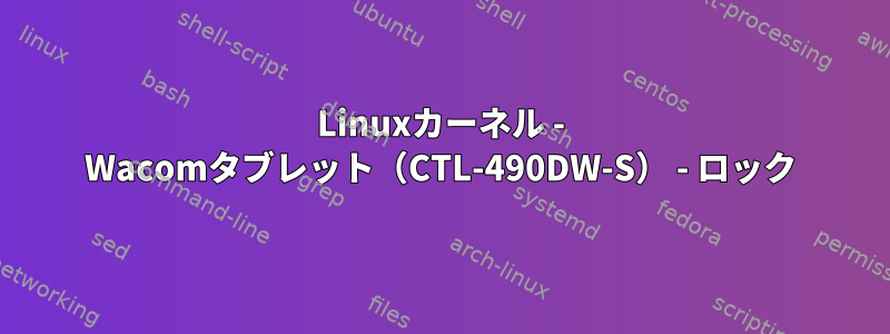 Linuxカーネル - Wacomタブレット（CTL-490DW-S） - ロック