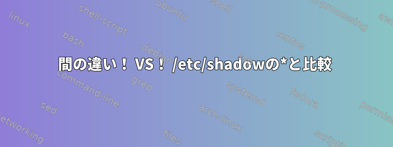 間の違い！ VS！ /etc/shadowの*と比較