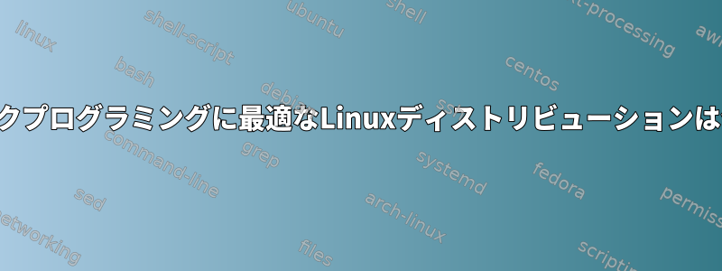 グラフィックプログラミングに最適なLinuxディストリビューションは何ですか？