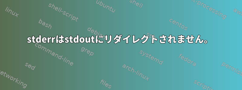 stderrはstdoutにリダイレクトされません。