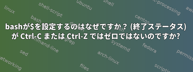 bashが$を設定するのはなぜですか？ (終了ステータス) が Ctrl-C または Ctrl-Z ではゼロではないのですか?