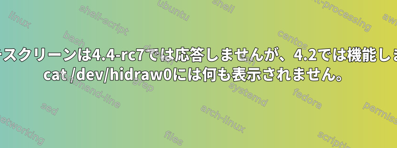 タッチスクリーンは4.4-rc7では応答しませんが、4.2では機能します。 cat /dev/hidraw0には何も表示されません。