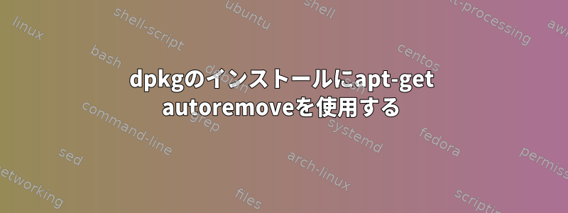 dpkgのインストールにapt-get autoremoveを使用する