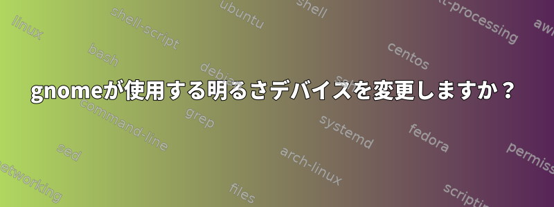 gnomeが使用する明るさデバイスを変更しますか？