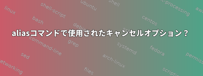 aliasコマンドで使用されたキャンセルオプション？