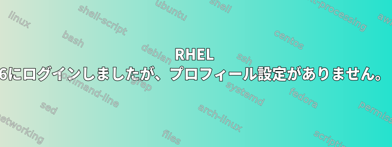 RHEL 6にログインしましたが、プロフィール設定がありません。