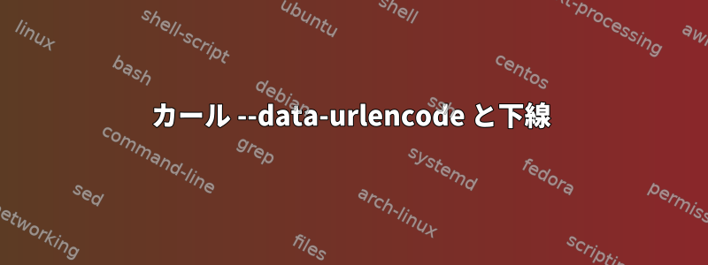 カール --data-urlencode と下線