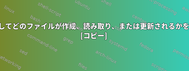 アプリケーションを実行してどのファイルが作成、読み取り、または更新されるかを知る方法はありますか？ [コピー]