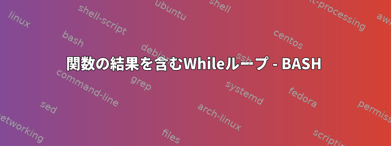 関数の結果を含むWhileループ - BASH