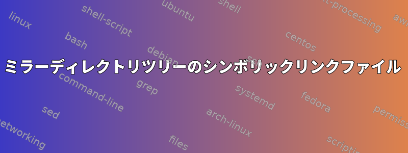 ミラーディレクトリツリーのシンボリックリンクファイル