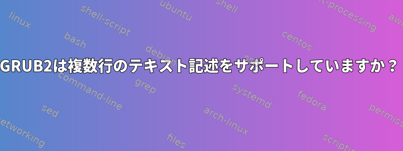 GRUB2は複数行のテキスト記述をサポートしていますか？