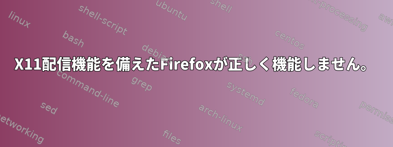 X11配信機能を備えたFirefoxが正しく機能しません。