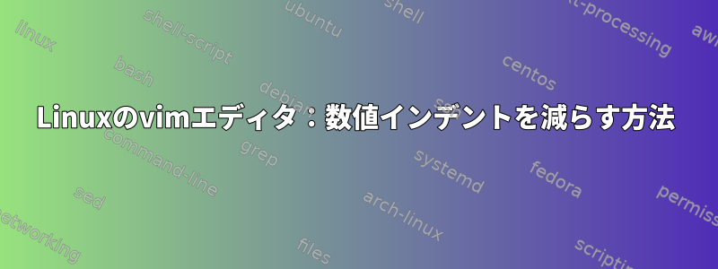 Linuxのvimエディタ：数値インデントを減らす方法