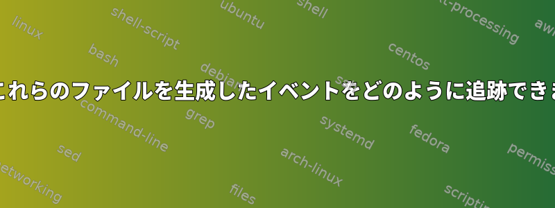 GDMでこれらのファイルを生成したイベントをどのように追跡できますか？