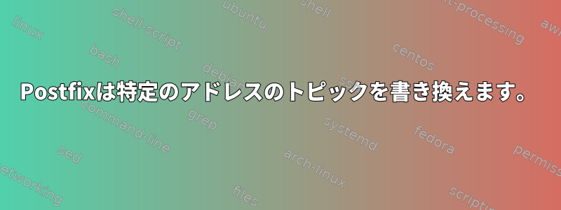 Postfixは特定のアドレスのトピックを書き換えます。