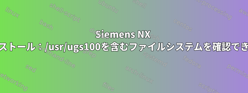 Siemens NX 10のインストール：/usr/ugs100を含むファイルシステムを確認できません。